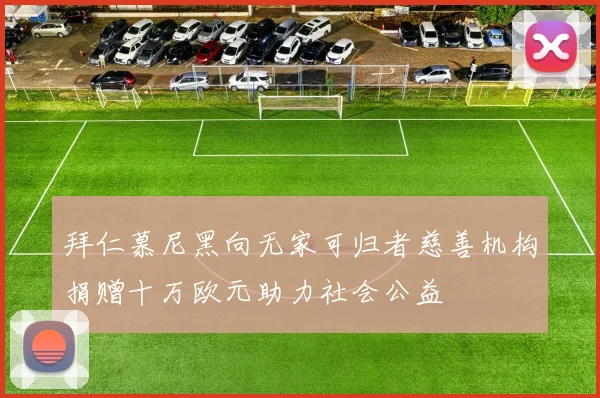拜仁慕尼黑向无家可归者慈善机构捐赠十万欧元助力社会公益