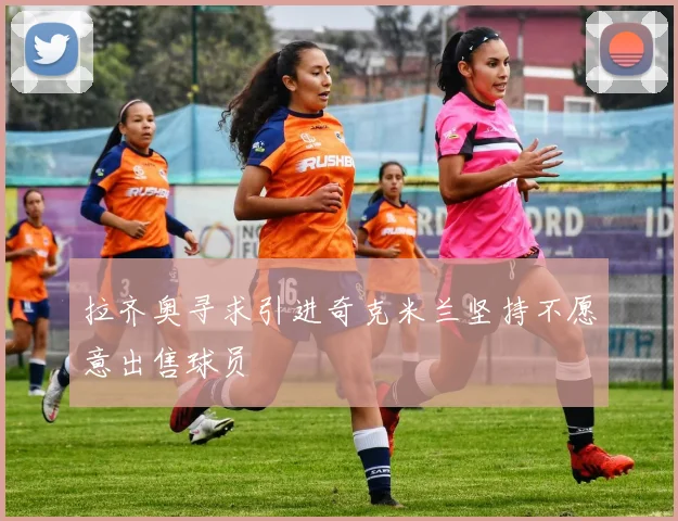 拉齐奥寻求引进奇克米兰坚持不愿意出售球员