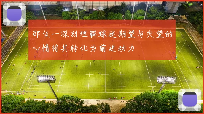 邵佳一深刻理解球迷期望与失望的心情将其转化为前进动力