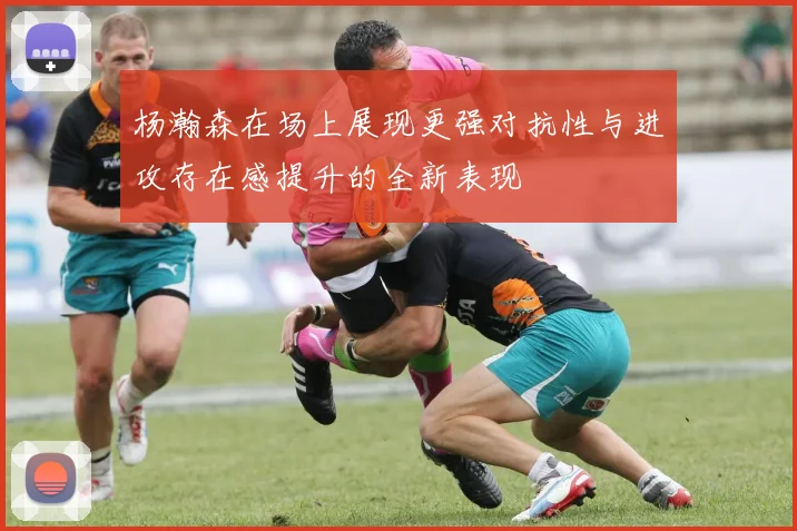 杨瀚森在场上展现更强对抗性与进攻存在感提升的全新表现