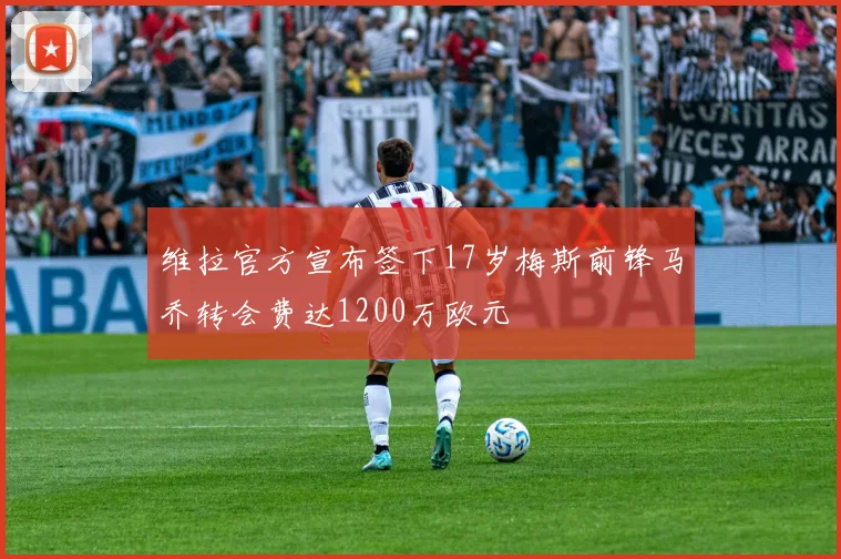 维拉官方宣布签下17岁梅斯前锋马乔转会费达1200万欧元