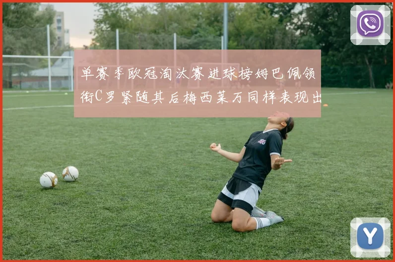 单赛季欧冠淘汰赛进球榜姆巴佩领衔C罗紧随其后梅西莱万同样表现出色