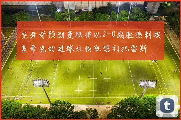 克劳奇预测曼联将以2-0战胜热刺埃基蒂克的进球让我联想到托雷斯