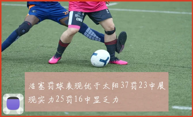 活塞罚球表现优于太阳37罚23中展现实力25罚16中显乏力