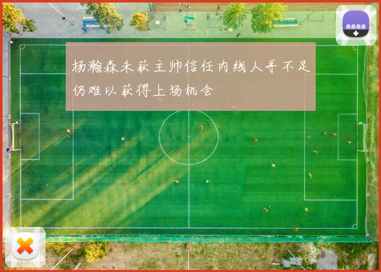 杨瀚森未获主帅信任内线人手不足仍难以获得上场机会