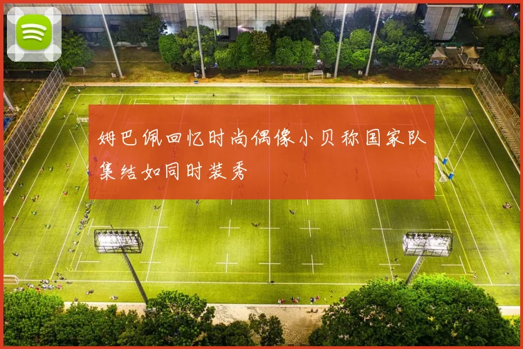 姆巴佩回忆时尚偶像小贝称国家队集结如同时装秀