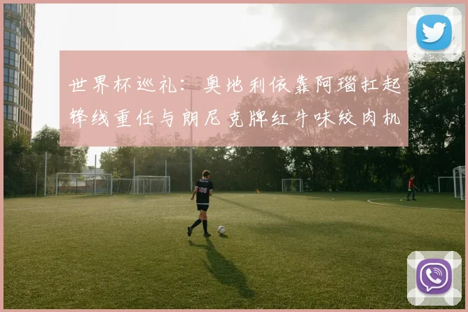 世界杯巡礼：奥地利依靠阿瑙扛起锋线重任与朗尼克牌红牛味绞肉机的故事