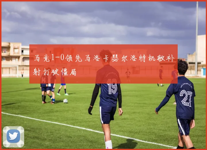马竞1-0领先马洛卡瑟尔洛特机敏补射打破僵局