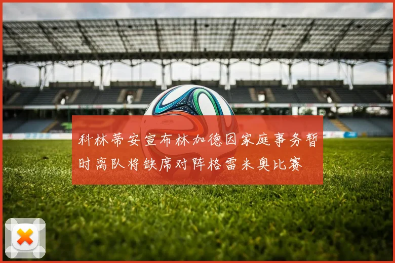 科林蒂安宣布林加德因家庭事务暂时离队将缺席对阵格雷米奥比赛